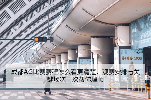 成都AG比赛赛程怎么看更清楚，观赛安排与关键场次一次帮你理顺 - kaiyun